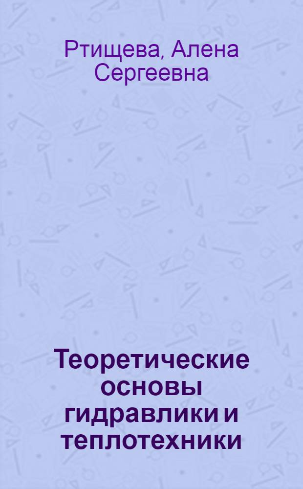 Теоретические основы гидравлики и теплотехники : учебное пособие для студентов, обучающихся по специальности 2802065 "Инженерная защита окружающей среды"