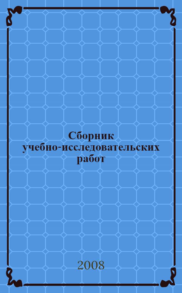 Сборник учебно-исследовательских работ : (по материалам научно-технических конференций военно-научного общества ИВВАИУ (ВИ) 2006-2007 гг.)