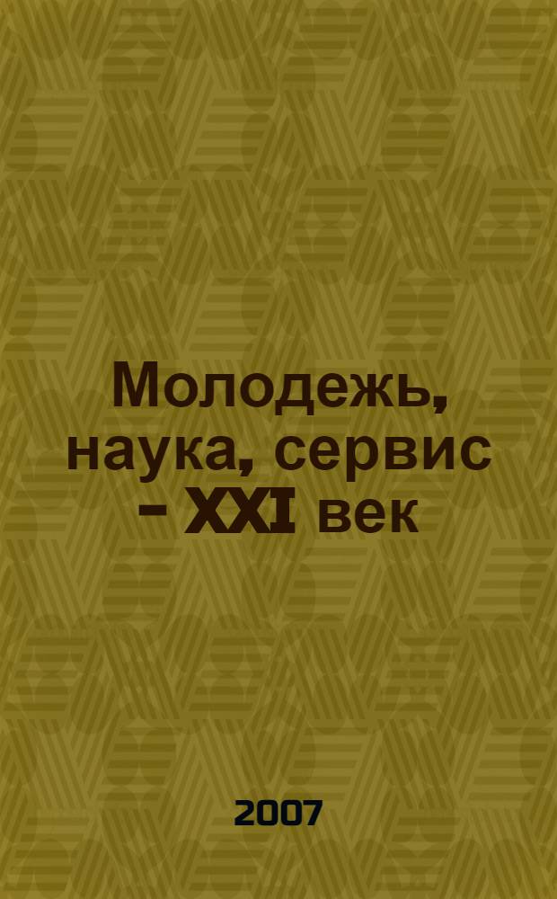 Молодежь, наука, сервис - XXI век : материалы VI-й межвузовской студентеской научно-практической конференции, апрель, 2007 года