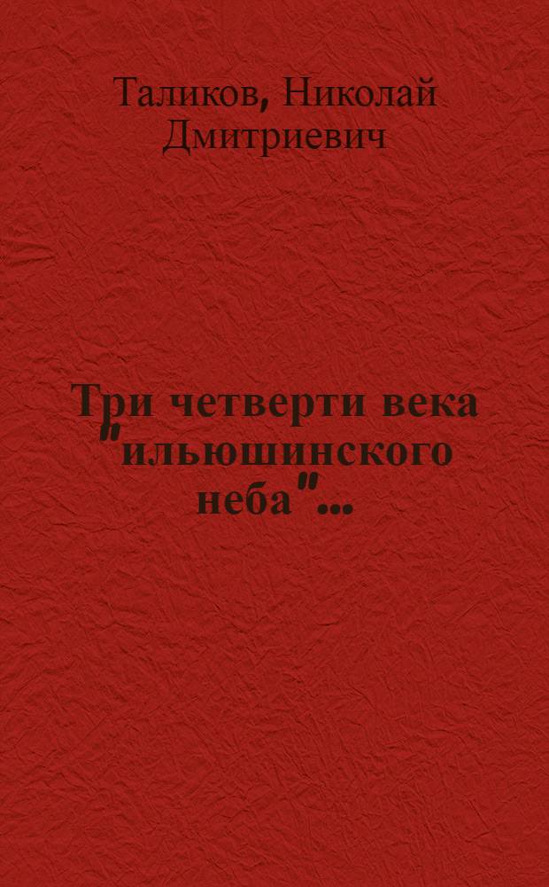 Три четверти века "ильюшинского неба"... : авиационный комплекс имени С.В. Илюшина в истории мировой авиации