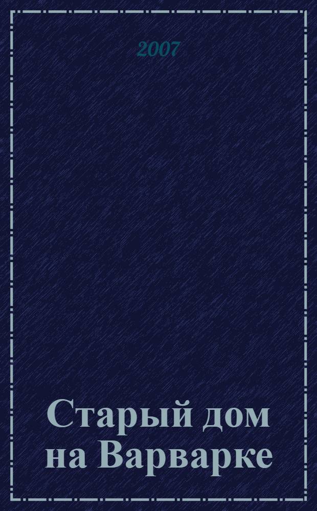 Старый дом на Варварке : палаты конца XV-XVII веков бояр Романовых