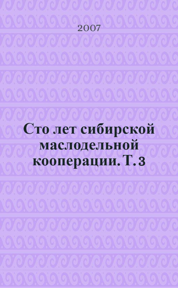 Сто лет сибирской маслодельной кооперации. Т. 3