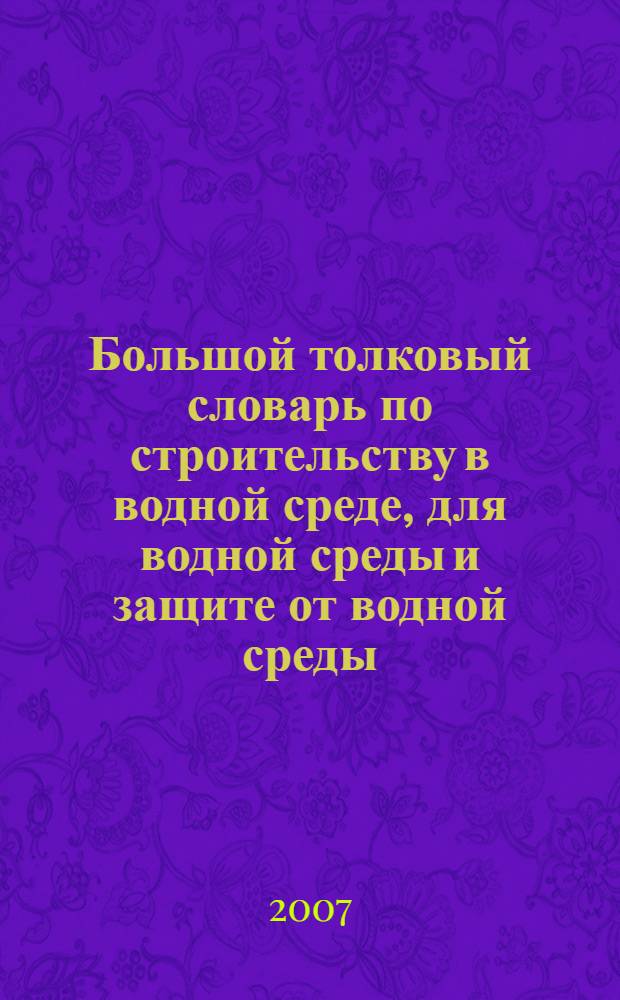 Большой толковый словарь по строительству в водной среде, для водной среды и защите от водной среды