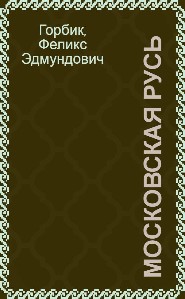 Московская Русь (Иван I Калита, Симеон Гордый, Иван III); В мире зверей: стихи / Ф.Э. Горбик