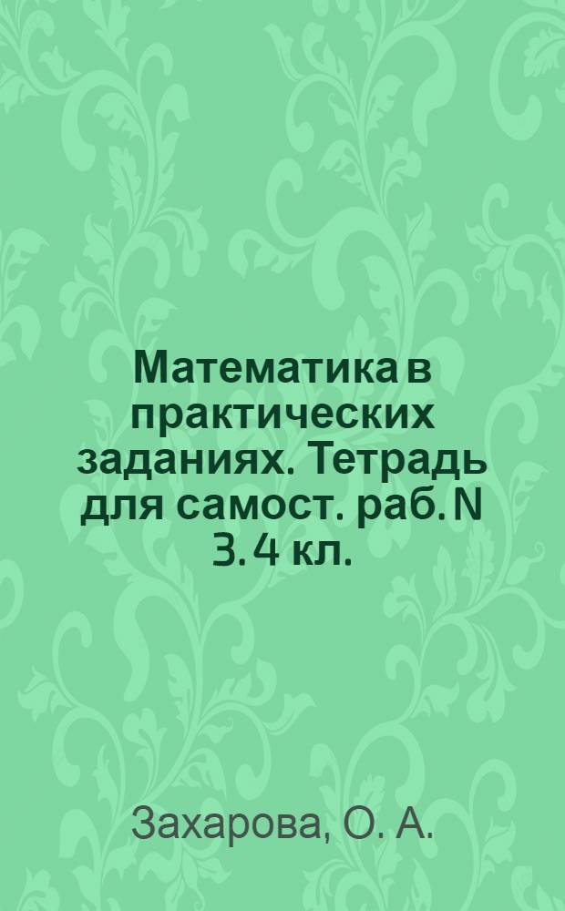 Математика в практических заданиях. Тетрадь для самост. раб. N 3. 4 кл.