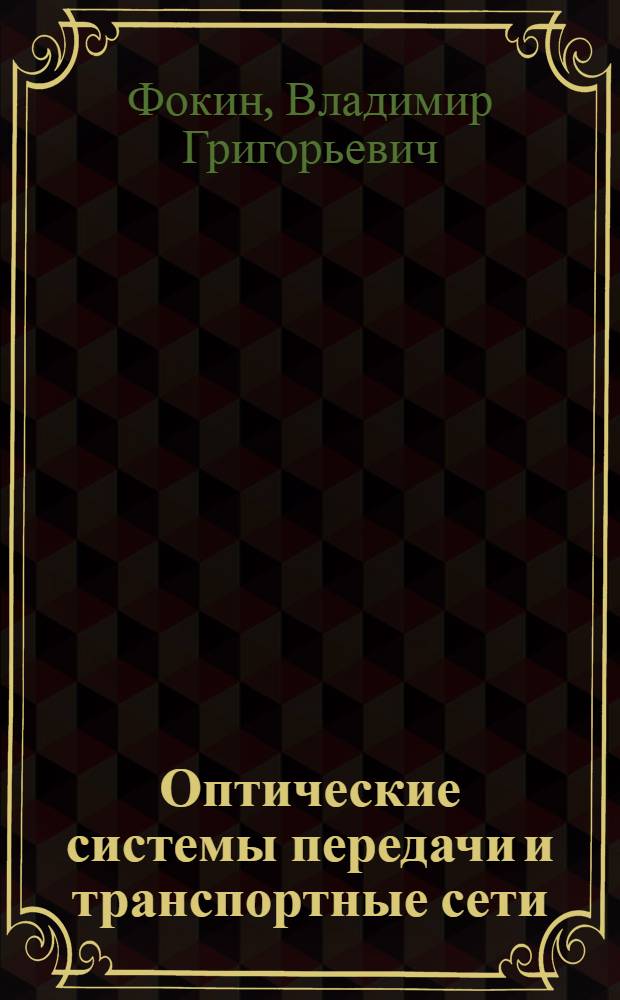 Оптические системы передачи и транспортные сети : учебное пособие для студентов высших учебных заведений, обучающихся по специальностям 21040165 "Физика и техника оптической связи", 21040465 "Многоканальные телекоммуникационные системы", 21040665 "Сети связи и системы коммутации"