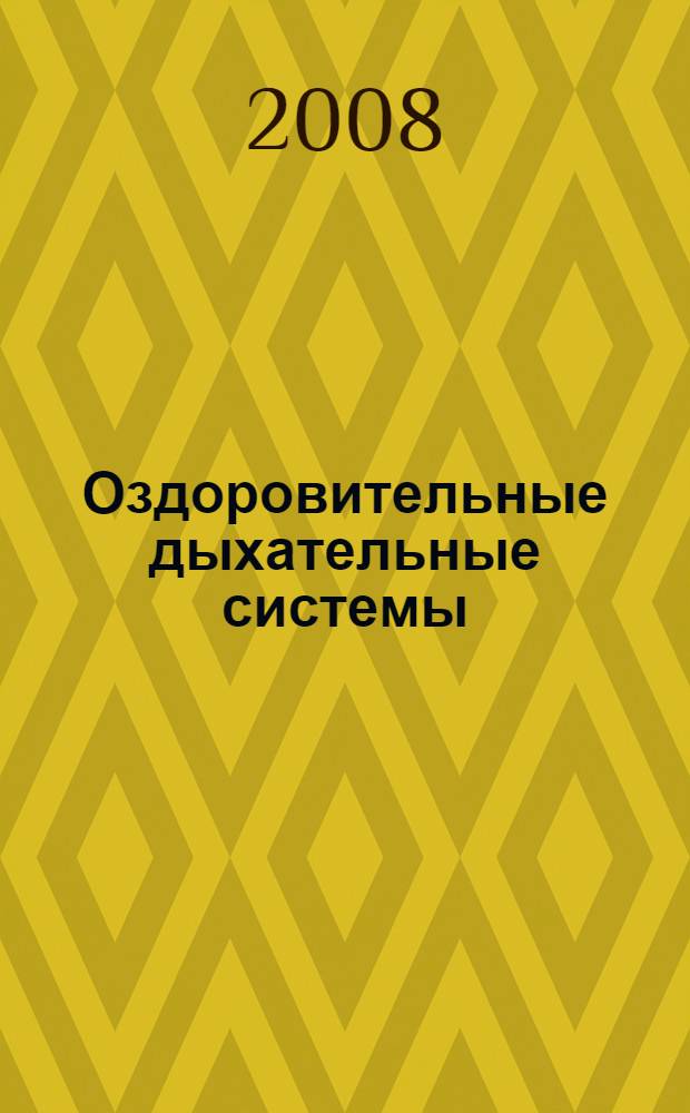 Оздоровительные дыхательные системы : современные способы тренировки дыхания, хатха-йога, пранаяма, цигун, дыхательные тренажеры