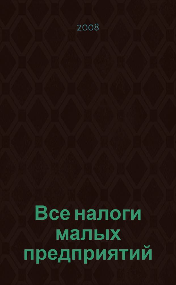 Все налоги малых предприятий : полное практическое пособие