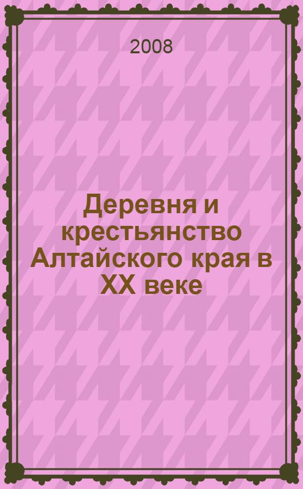 Деревня и крестьянство Алтайского края в XX веке = The village and the peasantry of the Altai territory in the XXth century : устная история : монография
