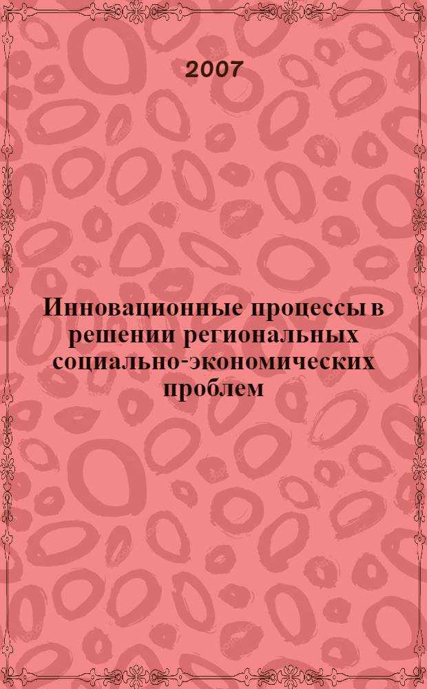 Инновационные процессы в решении региональных социально-экономических проблем : материалы международной научно-практической конференции