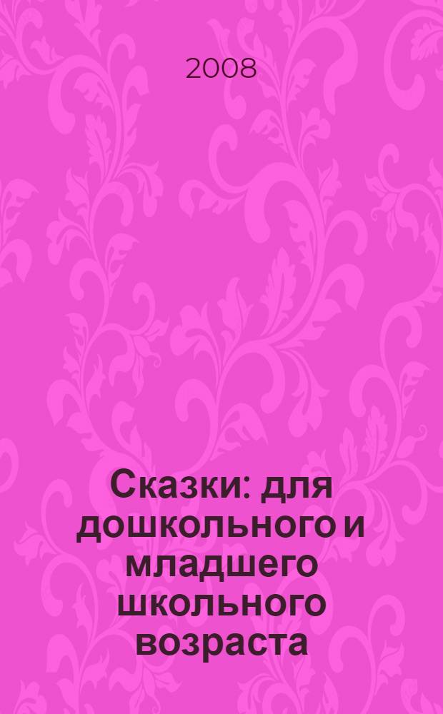 Сказки : для дошкольного и младшего школьного возраста