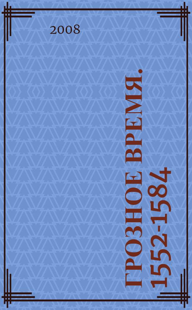 Грозное время. 1552-1584 : роман-хроника