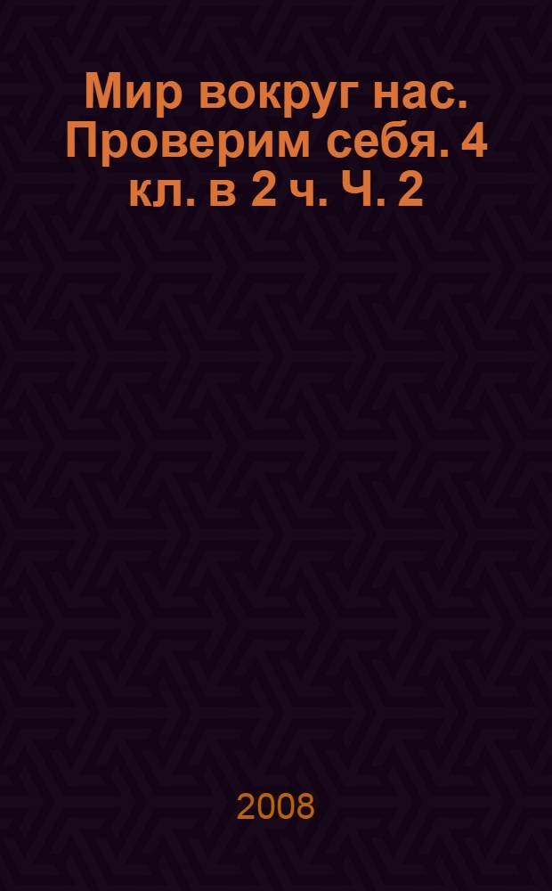 Мир вокруг нас. Проверим себя. 4 кл. в 2 ч. Ч. 2