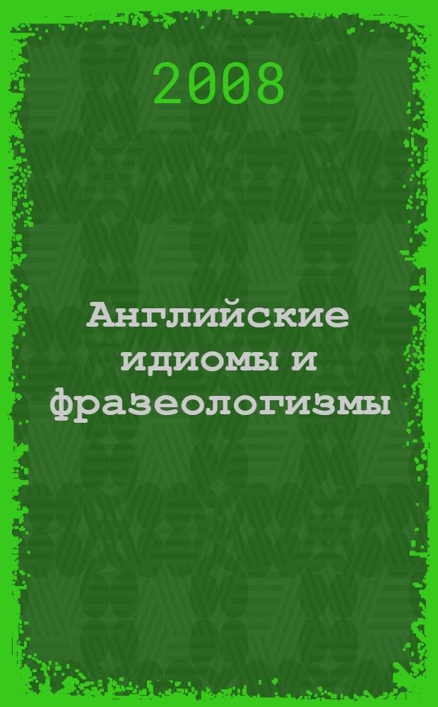 Английские идиомы и фразеологизмы : учебное пособие