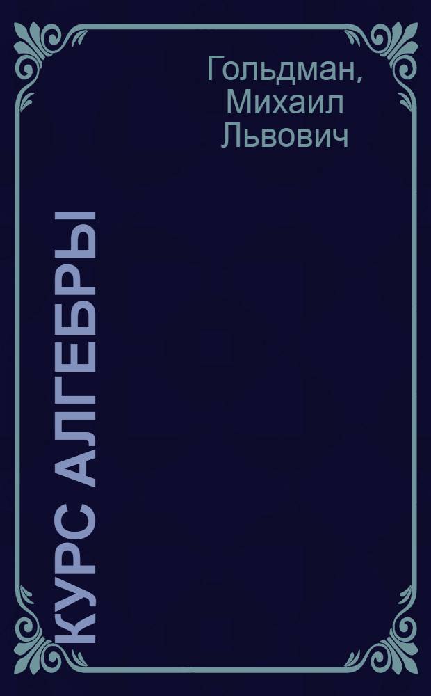 Курс алгебры : учебное пособие для студентов вузов по специальности "Математика" и "Прикладная математика"