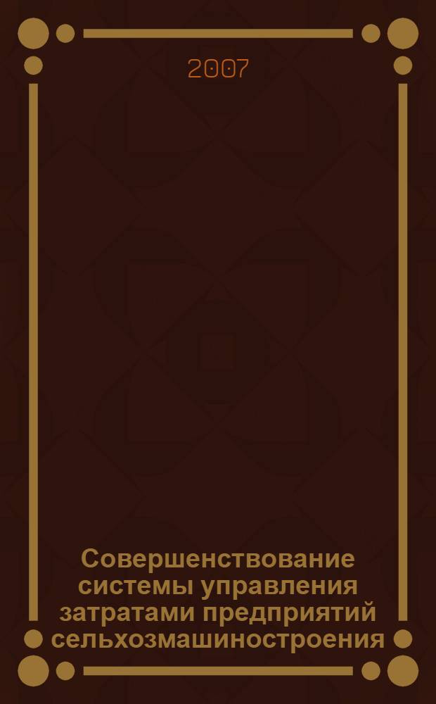 Совершенствование системы управления затратами предприятий сельхозмашиностроения : монография