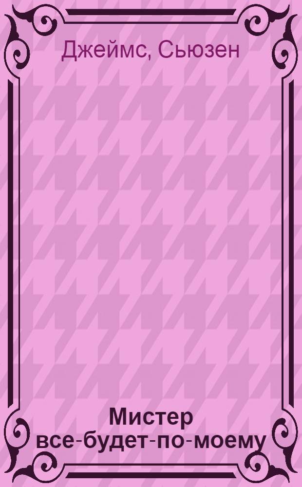 Мистер все-будет-по-моему : роман