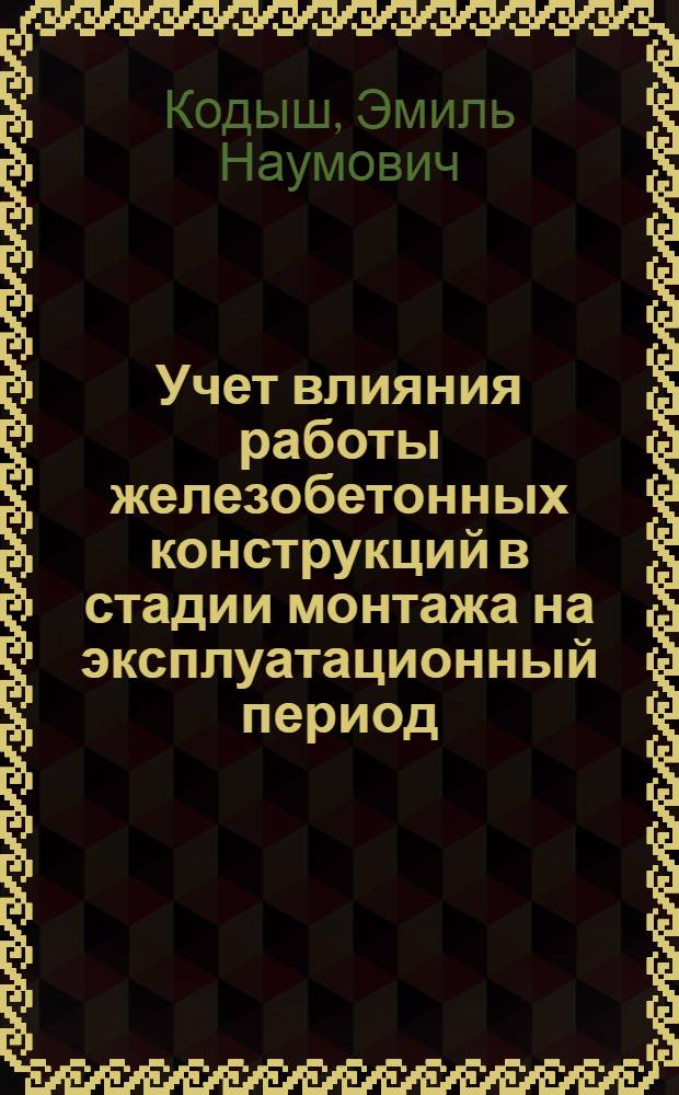 Учет влияния работы железобетонных конструкций в стадии монтажа на эксплуатационный период : монография