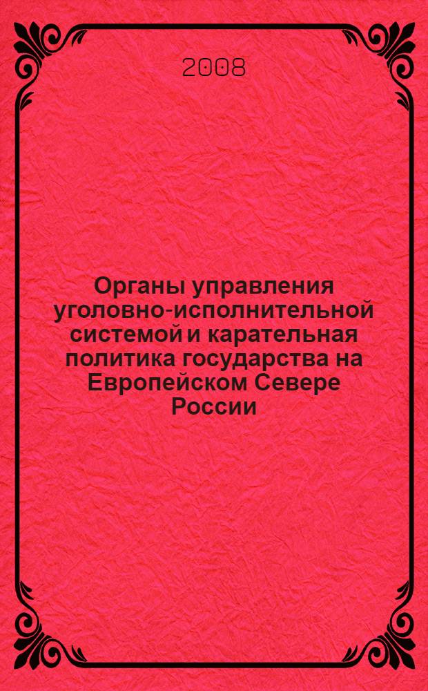 Органы управления уголовно-исполнительной системой и карательная политика государства на Европейском Севере России : сборник материалов научно-практического семинара (Вологда, 11 апреля 2007 г.)
