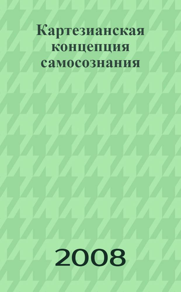 Картезианская концепция самосознания: трансформации и модернизации : монография