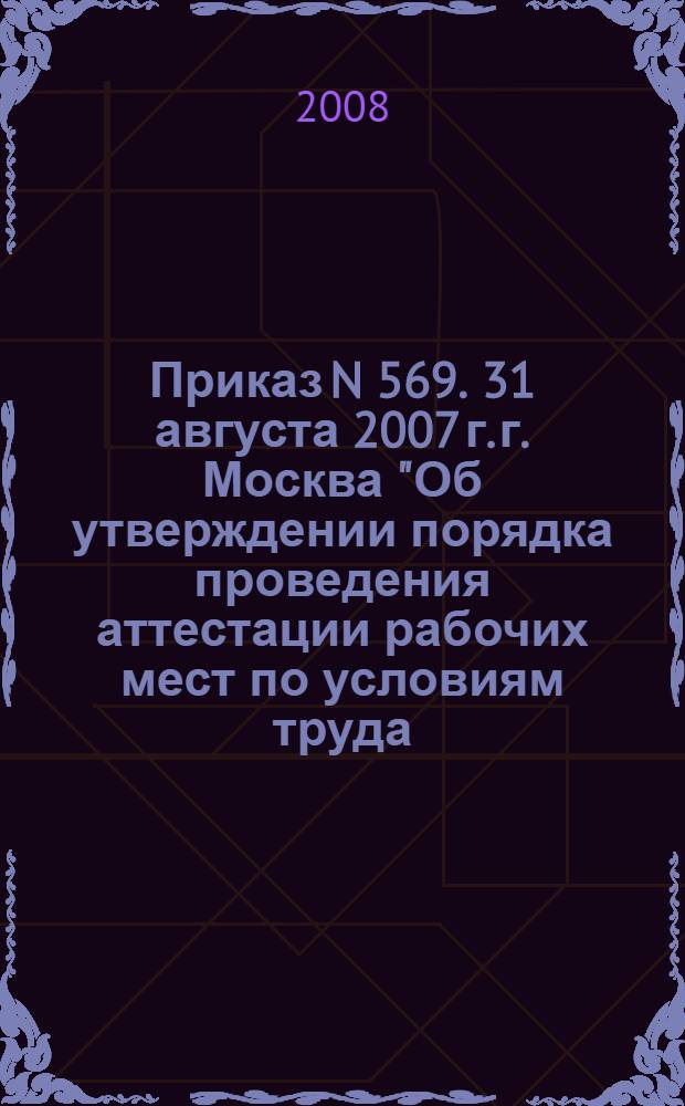Приказ N 569. 31 августа 2007 г. г. Москва "Об утверждении порядка проведения аттестации рабочих мест по условиям труда