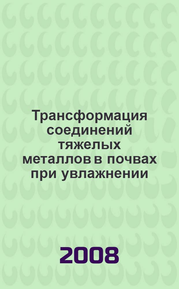 Трансформация соединений тяжелых металлов в почвах при увлажнении : автореф. дис. на соиск. учен. степ. д-ра биол. наук : специальность 03.00.27 <Почвоведение>