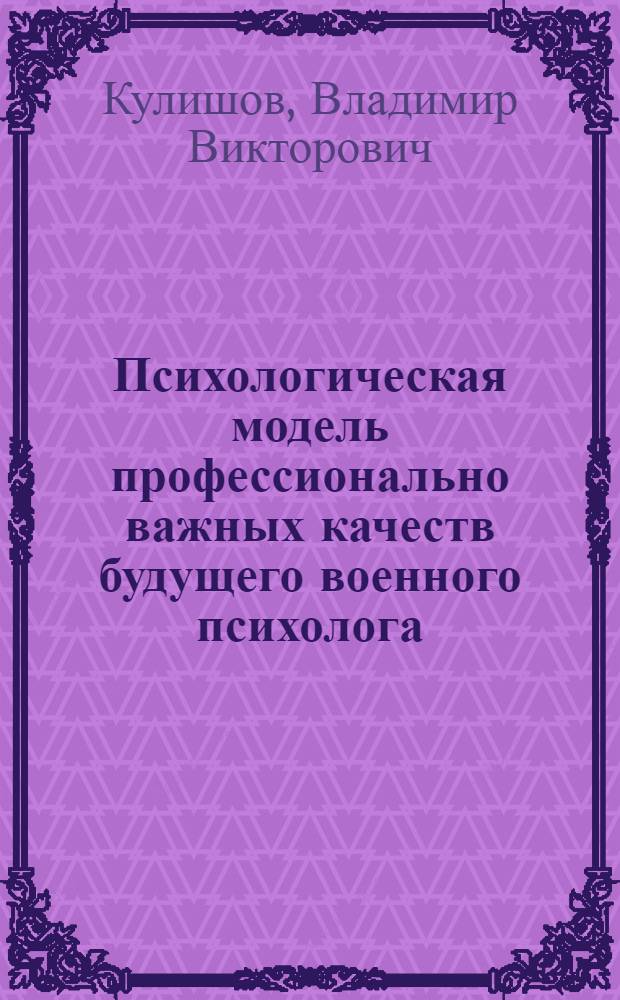 Психологическая модель профессионально важных качеств будущего военного психолога : автореф. дис. на соиск. учен. степ. канд. психол. наук : специальность 19.00.03 <Психология труда, инженер. психология, эргономика>