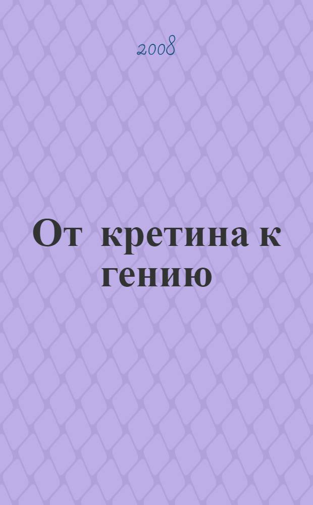 От кретина к гению = Du cr&eacute;tin au g&eacute;nie
