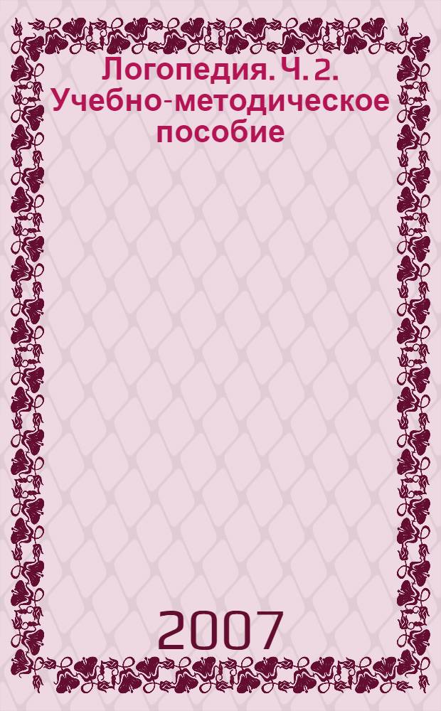 Логопедия. Ч. 2. Учебно-методическое пособие