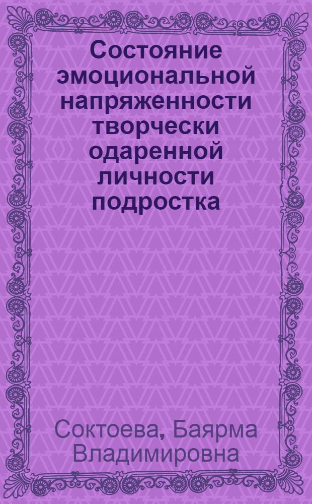 Состояние эмоциональной напряженности творчески одаренной личности подростка : (на примере лицея-интерната Республики Бурятия) : автореф. дис. на соиск. учен. степ. канд. психол. наук : специальность 19.00.01 <Общ. психология, психология личности, история психологии>