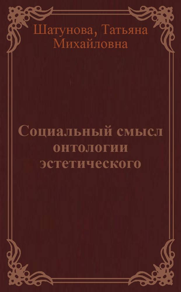 Социальный смысл онтологии эстетического : автореф. дис. на соиск. учен. степ. д-ра филос. наук : специальность 09.00.11 <Соц. философия>