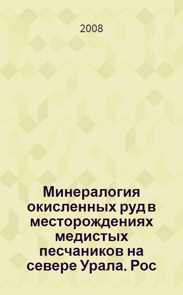 Минералогия окисленных руд в месторождениях медистых песчаников на севере Урала. Рос. акад. наук, Урал. отд-ние, Коми науч. центр, Ин-т геологии