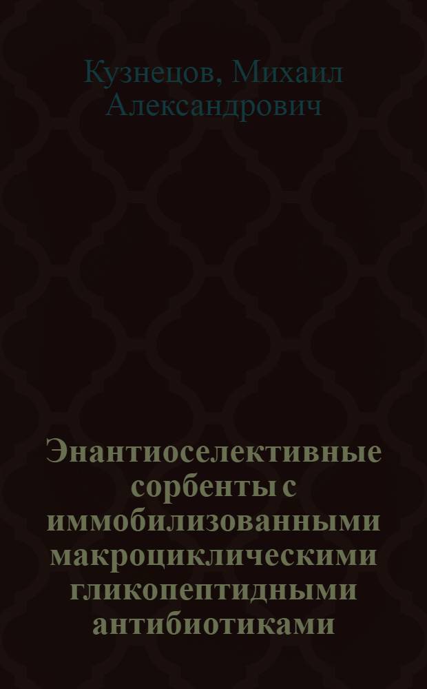 Энантиоселективные сорбенты с иммобилизованными макроциклическими гликопептидными антибиотиками : автореф. дис. на соиск. учен. степ. канд. хим. наук : специальность 03.00.23 <Биотехнология>
