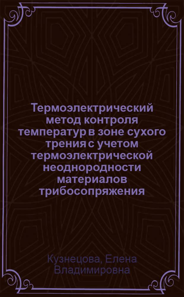 Термоэлектрический метод контроля температур в зоне сухого трения с учетом термоэлектрической неоднородности материалов трибосопряжения : автореф. дис. на соиск. учен. степ. канд. техн. наук : специальность 05.11.13 <Приборы и методы контроля природ. среды, веществ, материалов и изделий>