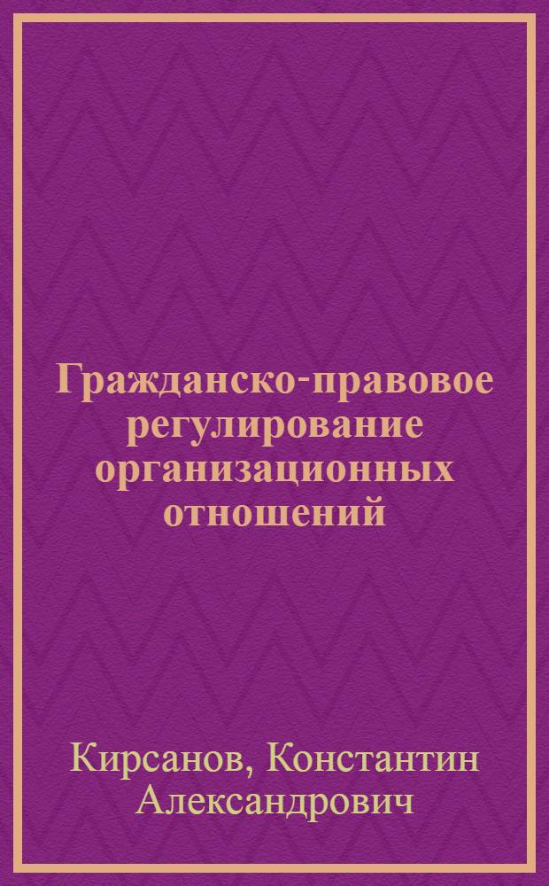 Гражданско-правовое регулирование организационных отношений : автореф. дис. на соиск. учен. степ. канд. юрид. наук : специальность 12.00.03 <Гражд. право; предпринимат. право; семейн. право; междунар. част. право>
