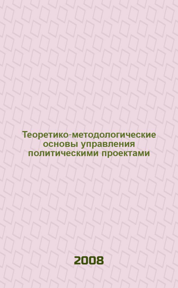 Теоретико-методологические основы управления политическими проектами : автореф. дис. на соиск. учен. степ. канд. полит. наук : специальность 23.00.01 <Теория политики, история и методология полит. науки>