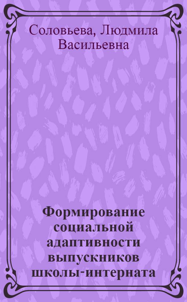 Формирование социальной адаптивности выпускников школы-интерната : автореф. дис. на соиск. учен. степ. канд. пед. наук : специальность 13.00.02 <Теория и методика обучения и воспитания>
