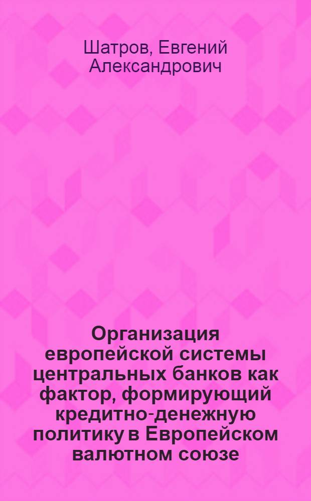 Организация европейской системы центральных банков как фактор, формирующий кредитно-денежную политику в Европейском валютном союзе : автореф. дис. на соиск. учен. степ. канд. экон. наук : специальность 08.00.14 <Мировая экономика>