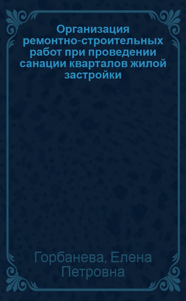 Организация ремонтно-строительных работ при проведении санации кварталов жилой застройки : автореф. дис. на соиск. учен. степ. канд. техн. наук : специальность 05.23.08 <Технология и орг. стр-ва>
