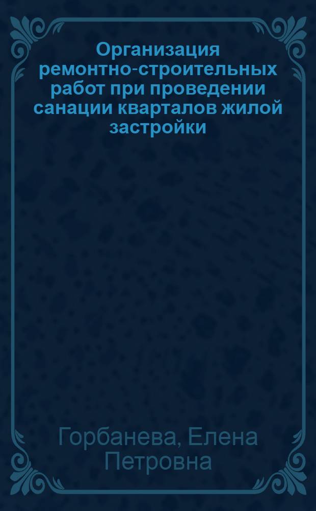 Организация ремонтно-строительных работ при проведении санации кварталов жилой застройки : автореф. дис. на соиск. учен. степ. канд. техн. наук : специальность 05.23.08 <Технология и орг. стр-ва>