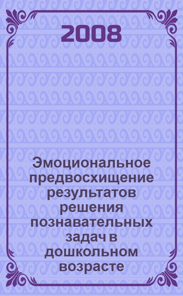 Эмоциональное предвосхищение результатов решения познавательных задач в дошкольном возрасте : автореф. дис. на соиск. учен. степ. канд. психол. наук : специальность 19.00.13 <Психология развития, акмеология>