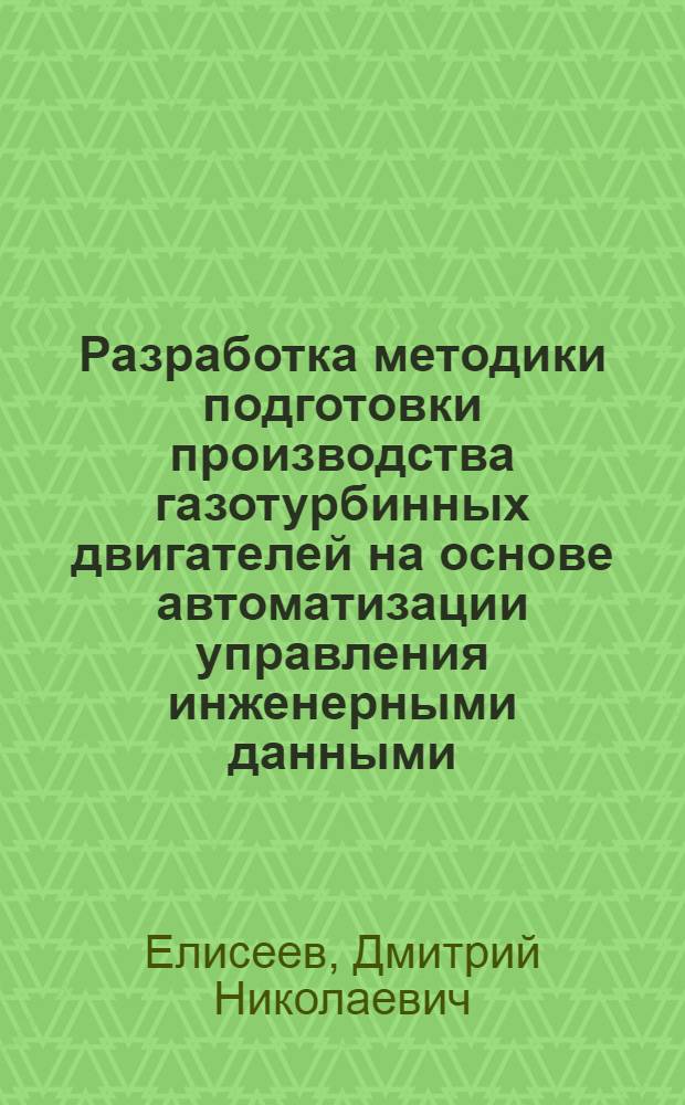 Разработка методики подготовки производства газотурбинных двигателей на основе автоматизации управления инженерными данными : автореф. дис. на соиск. учен. степ. канд. техн. наук : специальность 05.02.22 <Орг. пр-ва>