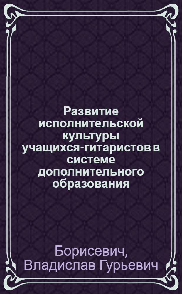 Развитие исполнительской культуры учащихся-гитаристов в системе дополнительного образования : автореф. дис. на соиск. учен. степ. канд. пед. наук : специальность 13.00.02 <Теория и методика обучения и воспитания>
