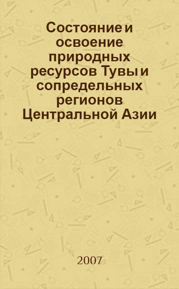 Состояние и освоение природных ресурсов Тувы и сопредельных регионов Центральной Азии. Геоэкология природной среды и общества. Вып. 9
