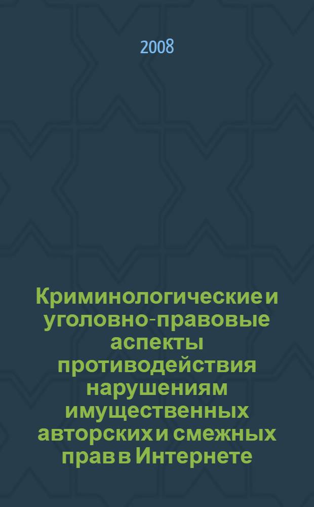 Криминологические и уголовно-правовые аспекты противодействия нарушениям имущественных авторских и смежных прав в Интернете : автореф. дис. на соиск. учен. степ. канд. юрид. наук : специальность 12.00.08 <Уголов. право и криминология; уголов.-исполнит. право>