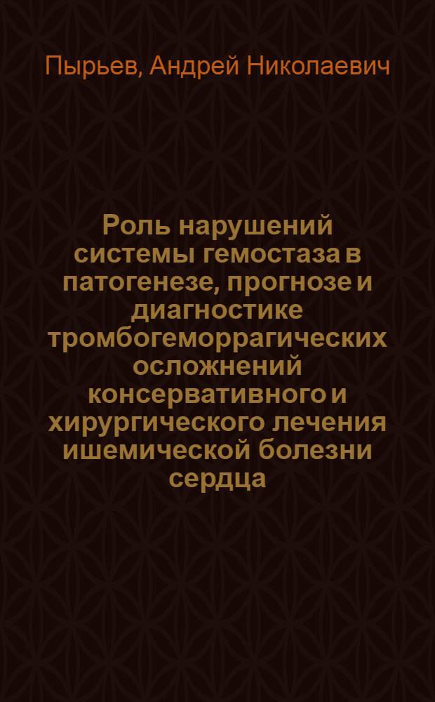 Роль нарушений системы гемостаза в патогенезе, прогнозе и диагностике тромбогеморрагических осложнений консервативного и хирургического лечения ишемической болезни сердца : автореф. дис. на соиск. учен. степ. д-ра мед. наук : специальность 14.00.06 <Кардиология>