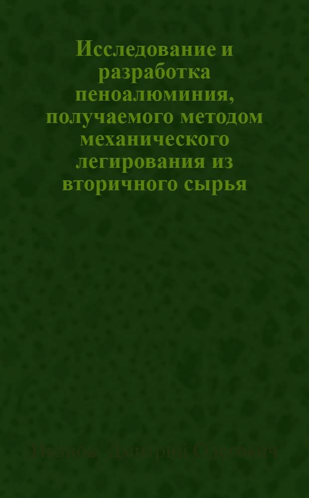 Исследование и разработка пеноалюминия, получаемого методом механического легирования из вторичного сырья : автореф. дис. на соиск. учен. степ. канд. техн. наук : специальность 05.16.01 <Металловедение и терм. обраб. металлов>