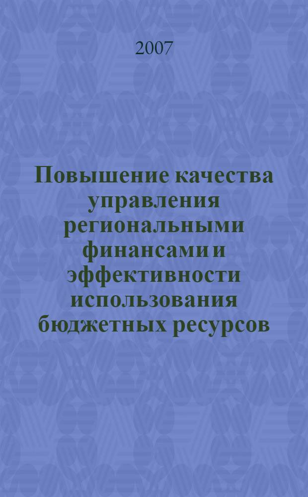 Повышение качества управления региональными финансами и эффективности использования бюджетных ресурсов : труды научно-практического семинар (8-10 августа, 2007 год) : по итогам реализации программы реформирования региональных финансов