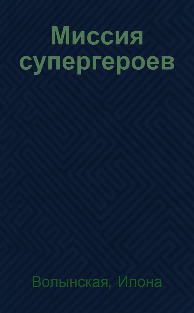 Миссия супергероев : повесть : для среднего школьного возраста