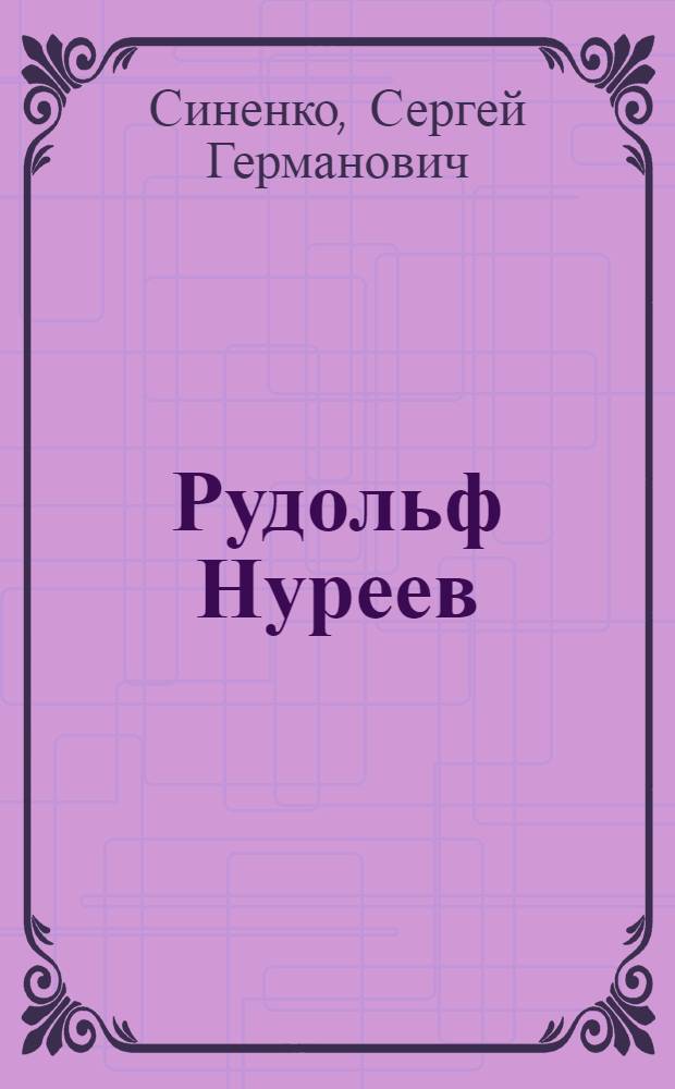 Рудольф Нуреев : истоки творчества, превратности судьбы : художественно-документальное повествование